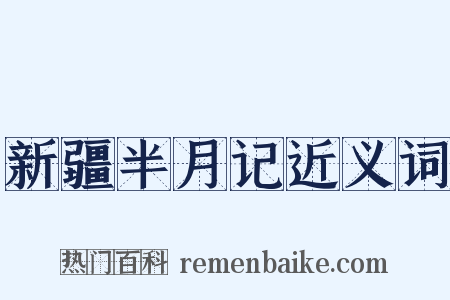新疆半月记近义词是什么意思的图片